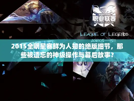 2015全明星赛鲜为人知的绝版细节,那些被遗忘的神级操作与幕后故事? 2015全明星赛鲜为人知的绝版细节,那些被遗忘的神级操作与幕后故事?