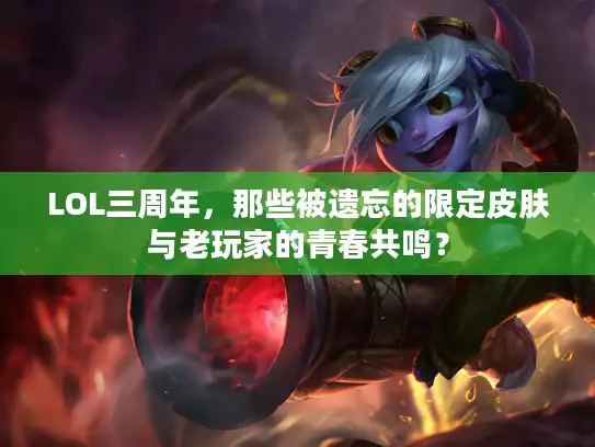 LOL三周年，那些被遗忘的限定皮肤与老玩家的青春共鸣？
