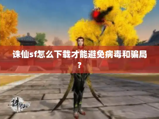 诛仙sf怎么下载才能避免病毒和骗局?