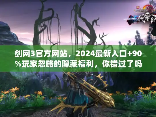 剑网3官方网站，2024最新入口+90%玩家忽略的隐藏福利，你错过了吗？