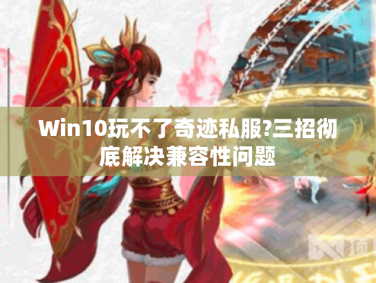 Win10玩不了奇迹私服?三招彻底解决兼容性问题