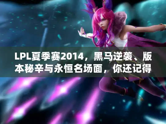 LPL夏季赛2014,黑马逆袭、版本秘辛与永恒名场面,你还记得多少? LPL夏季赛2014,黑马逆袭、版本秘辛与永恒名场面,你还记得多少?