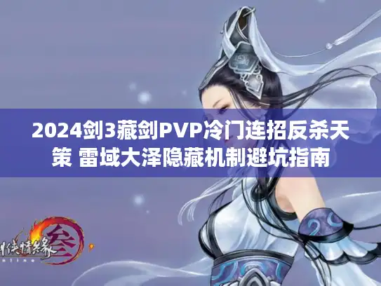 2024剑3藏剑PVP冷门连招反杀天策 雷域大泽隐藏机制避坑指南