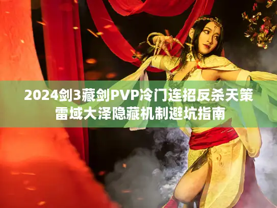 2024剑3藏剑PVP冷门连招反杀天策 雷域大泽隐藏机制避坑指南
