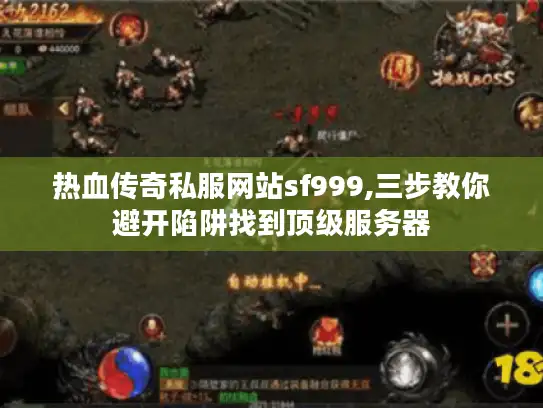 热血传奇私服网站sf999,三步教你避开陷阱找到顶级服务器 热血传奇私服网站sf999,三步教你避开陷阱找到顶级服务器