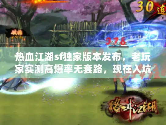 热血江湖sf独家版本发布，老玩家实测高爆率无套路，现在入坑还来得及？