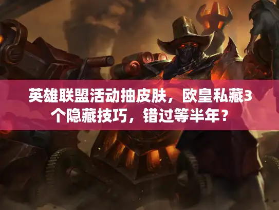 英雄联盟活动抽皮肤，欧皇私藏3个隐藏技巧，错过等半年？