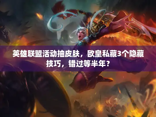 英雄联盟活动抽皮肤，欧皇私藏3个隐藏技巧，错过等半年？