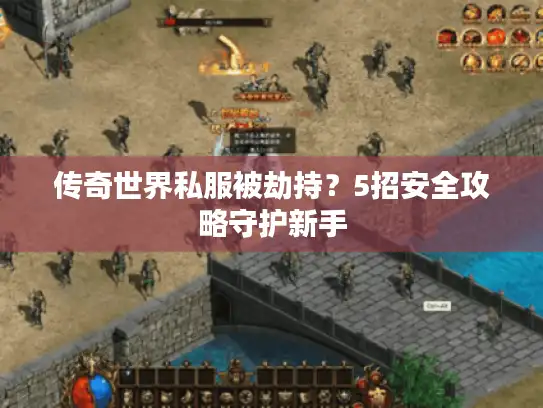 传奇世界私服被劫持？5招安全攻略守护新手