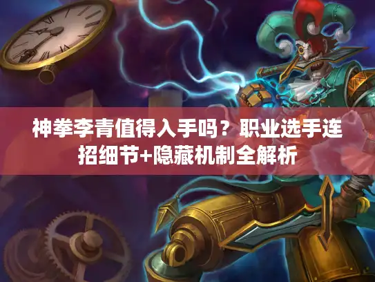 神拳李青值得入手吗?职业选手连招细节+隐藏机制全解析 神拳李青值得入手吗?职业选手连招细节+隐藏机制全解析