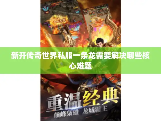 新开传奇世界私服一条龙需要解决哪些核心难题 新开传奇世界私服一条龙需要解决哪些核心难题