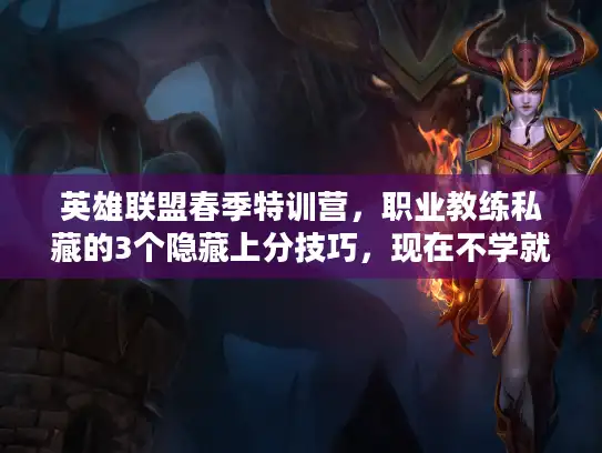 英雄联盟春季特训营，职业教练私藏的3个隐藏上分技巧，现在不学就晚了？