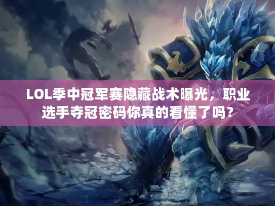 LOL季中冠军赛隐藏战术曝光，职业选手夺冠密码你真的看懂了吗？