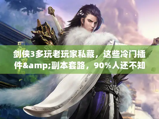 剑侠3多玩老玩家私藏，这些冷门插件&副本套路，90%人还不知道？