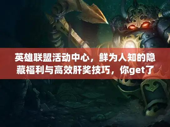 英雄联盟活动中心，鲜为人知的隐藏福利与高效肝奖技巧，你get了吗？