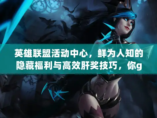 英雄联盟活动中心，鲜为人知的隐藏福利与高效肝奖技巧，你get了吗？