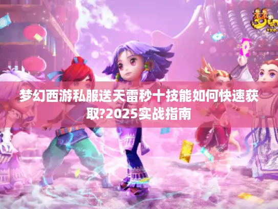 梦幻西游私服送天雷秒十技能如何快速获取?2025实战指南