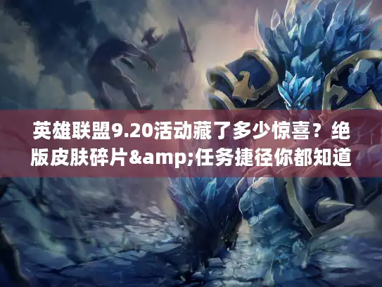 英雄联盟9.20活动藏了多少惊喜?绝版皮肤碎片&任务捷径你都知道吗? 英雄联盟9.20活动藏了多少惊喜?绝版皮肤碎片&任务捷径你都知道吗?