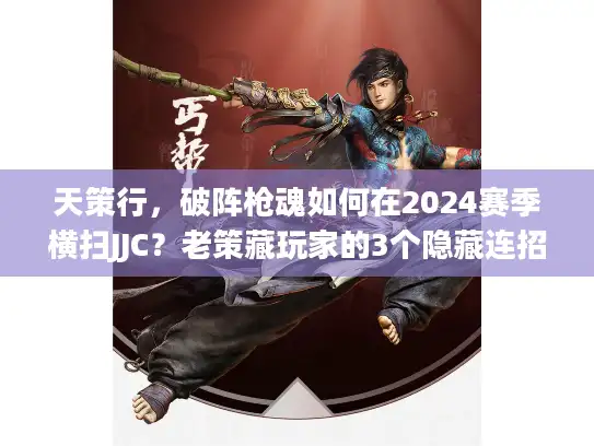 天策行,破阵枪魂如何在2024赛季横扫JJC?老策藏玩家的3个隐藏连招 天策行,破阵枪魂如何在2024赛季横扫JJC?老策藏玩家的3个隐藏连招