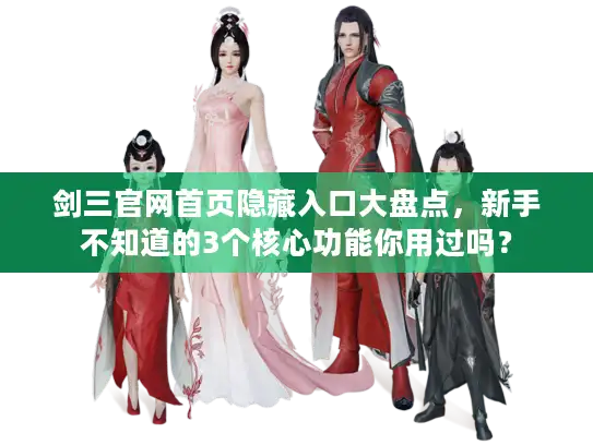 剑三官网首页隐藏入口大盘点，新手不知道的3个核心功能你用过吗？