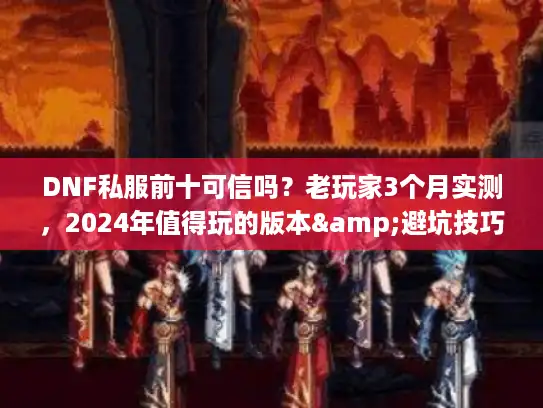 DNF私服前十可信吗？老玩家3个月实测，2024年值得玩的版本&避坑技巧