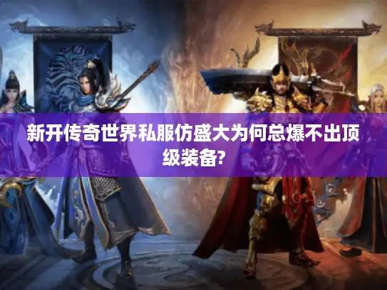 新开传奇世界私服仿盛大为何总爆不出顶级装备?