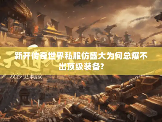 新开传奇世界私服仿盛大为何总爆不出顶级装备?