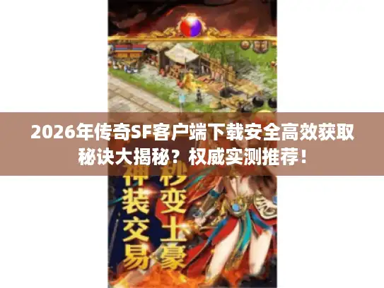 2026年传奇SF客户端下载安全高效获取秘诀大揭秘？权威实测推荐！