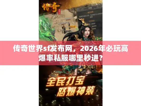 传奇世界sf发布网,2026年必玩高爆率私服哪里秒进? 传奇世界sf发布网,2026年必玩高爆率私服哪里秒进?