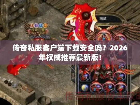 传奇私服客户端下载安全吗?2026年权威推荐最新版! 传奇私服客户端下载安全吗?2026年权威推荐最新版!