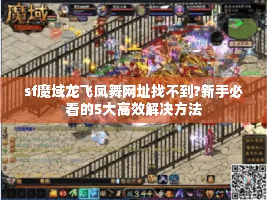 sf魔域龙飞凤舞网址找不到?新手必看的5大高效解决方法