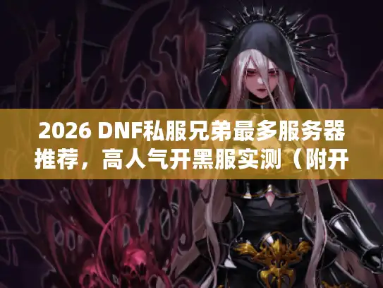 2026 DNF私服兄弟最多服务器推荐，高人气开黑服实测（附开荒组队攻略）