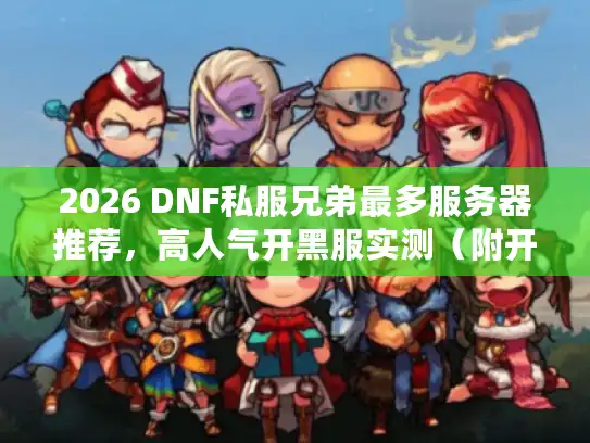 2026 DNF私服兄弟最多服务器推荐，高人气开黑服实测（附开荒组队攻略）
