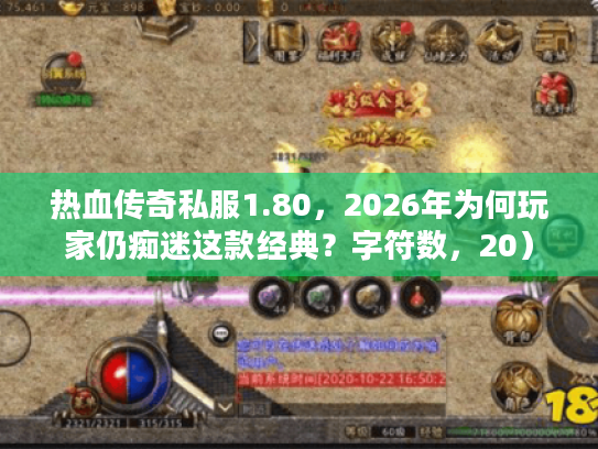 热血传奇私服1.80，2026年为何玩家仍痴迷这款经典？字符数，20）