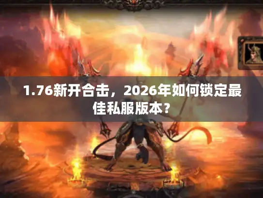 1.76新开合击，2026年如何锁定最佳私服版本？