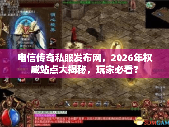 电信传奇私服发布网，2026年权威站点大揭秘，玩家必看？