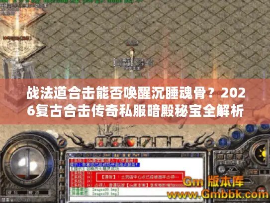 战法道合击能否唤醒沉睡魂骨？2026复古合击传奇私服暗殿秘宝全解析