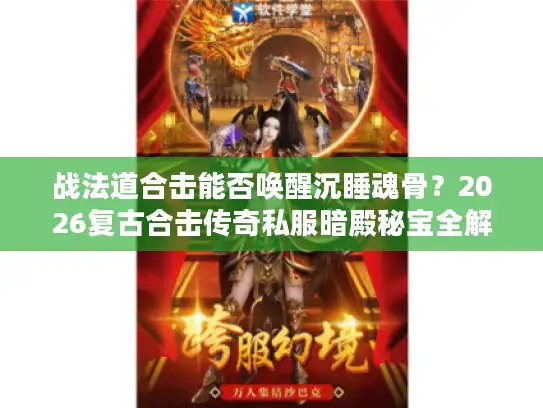 战法道合击能否唤醒沉睡魂骨？2026复古合击传奇私服暗殿秘宝全解析