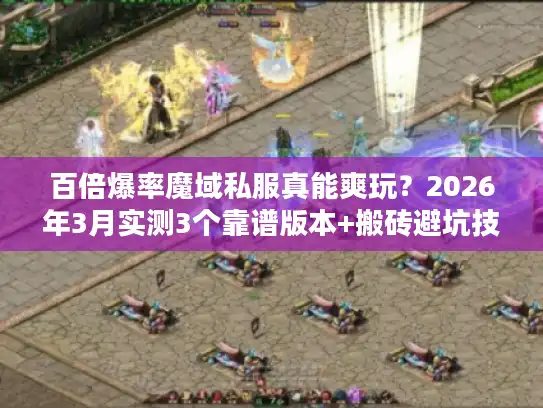 百倍爆率魔域私服真能爽玩?2026年3月实测3个靠谱版本+搬砖避坑技巧 百倍爆率魔域私服真能爽玩?2026年3月实测3个靠谱版本+搬砖避坑技巧