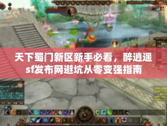 天下蜀门新区新手必看,醉逍遥sf发布网避坑从零变强指南 天下蜀门新区新手必看,醉逍遥sf发布网避坑从零变强指南