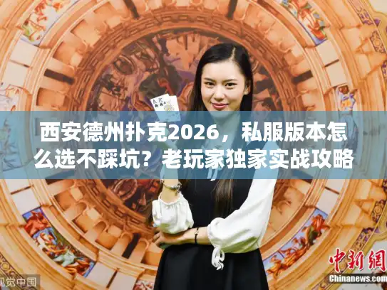 西安德州扑克2026，私服版本怎么选不踩坑？老玩家独家实战攻略