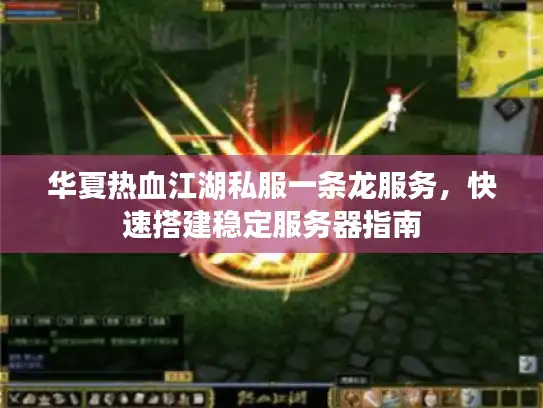 华夏热血江湖私服一条龙服务，快速搭建稳定服务器指南
