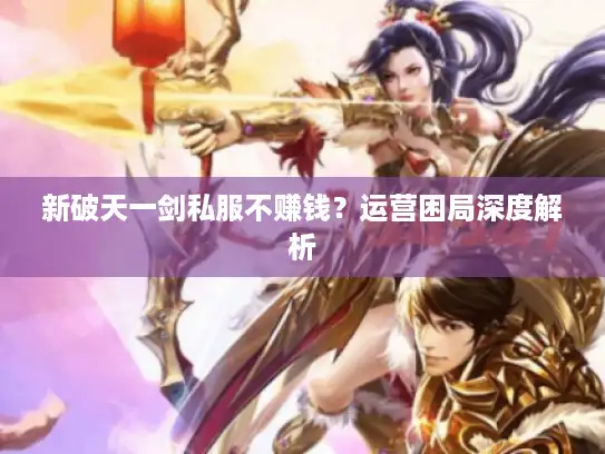 新破天一剑私服不赚钱？运营困局深度解析