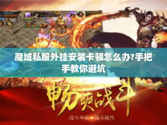 魔域私服外挂安装卡顿怎么办?手把手教你避坑