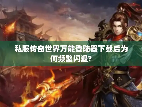 私服传奇世界万能登陆器下载后为何频繁闪退?