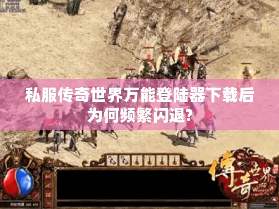 私服传奇世界万能登陆器下载后为何频繁闪退?