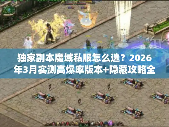 独家副本魔域私服怎么选?2026年3月实测高爆率版本+隐藏攻略全揭秘 独家副本魔域私服怎么选?2026年3月实测高爆率版本+隐藏攻略全揭秘