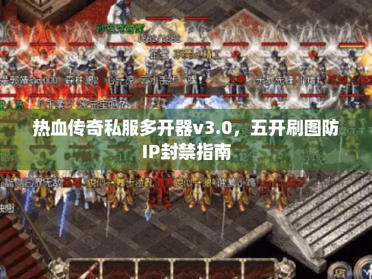 热血传奇私服多开器v3.0，五开刷图防IP封禁指南