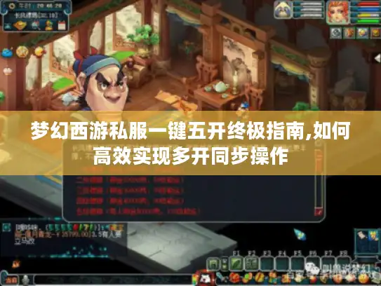 梦幻西游私服一键五开终极指南,如何高效实现多开同步操作