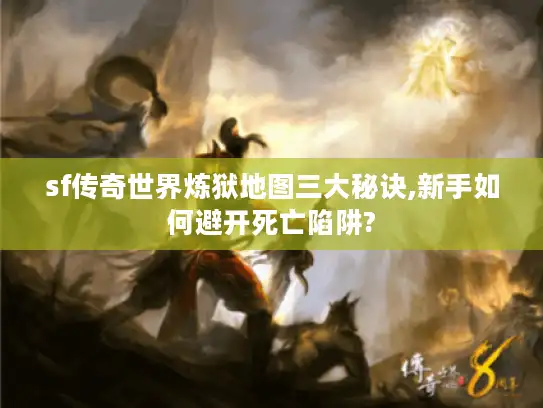 sf传奇世界炼狱地图三大秘诀,新手如何避开死亡陷阱?
